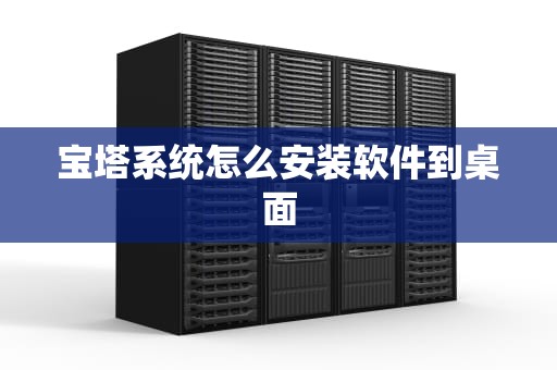 宝塔系统怎么安装软件到桌面