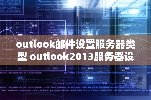 outlook邮件设置服务器类型 outlook2013服务器设置