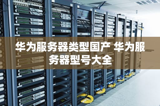华为服务器类型国产 华为服务器型号大全