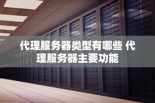 代理服务器类型有哪些 代理服务器主要功能