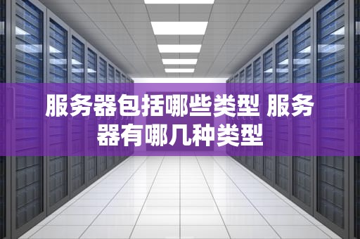 服务器包括哪些类型 服务器有哪几种类型
