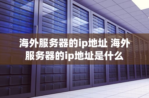 海外服务器的ip地址 海外服务器的ip地址是什么