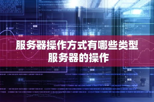 服务器操作方式有哪些类型 服务器的操作
