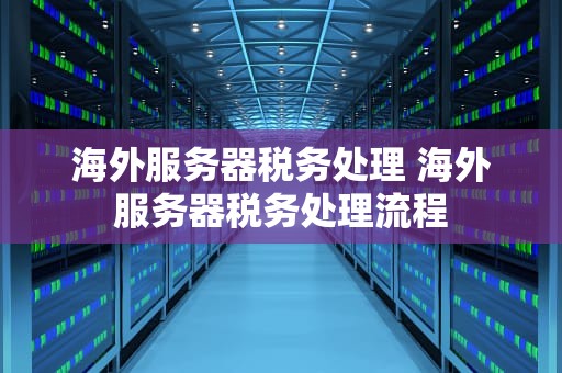 海外服务器税务处理 海外服务器税务处理流程