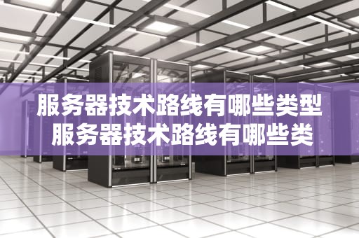 服务器技术路线有哪些类型 服务器技术路线有哪些类型图片
