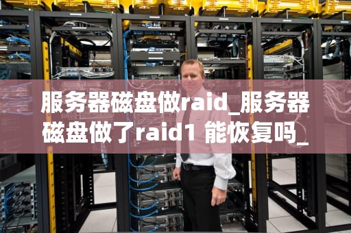 服务器磁盘做raid_服务器磁盘做了raid1 能恢复吗_服务器磁盘做RAID的深度解析