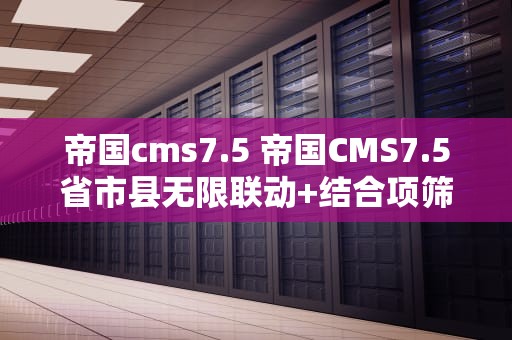 帝国cms7.5 帝国CMS7.5省市县无限联动+结合项筛