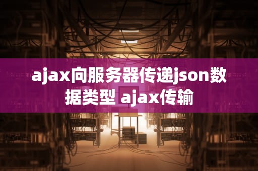 ajax向服务器传递json数据类型 ajax传输