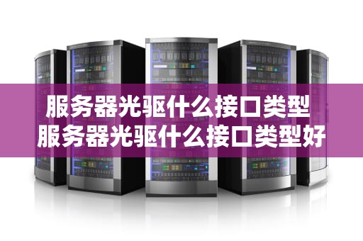 服务器光驱什么接口类型 服务器光驱什么接口类型好用