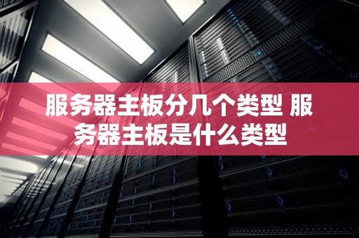 服务器主板分几个类型 服务器主板是什么类型