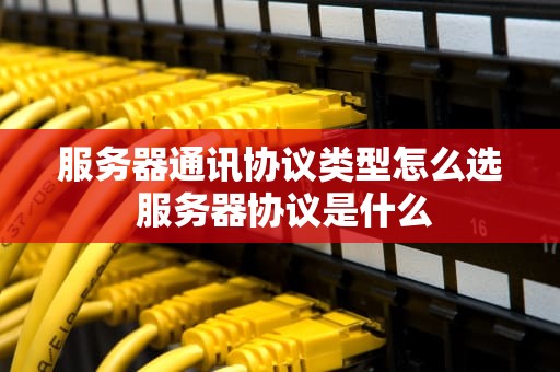 服务器通讯协议类型怎么选 服务器协议是什么
