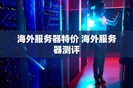 海外服务器特价 海外服务器测评