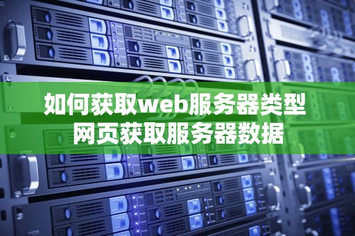 如何获取web服务器类型 网页获取服务器数据