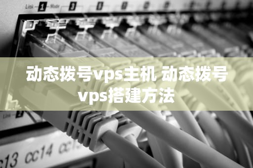 动态拨号vps主机 动态拨号vps搭建方法