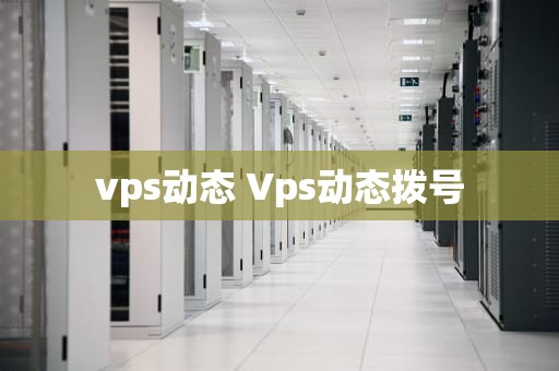 vps动态 Vps动态拨号