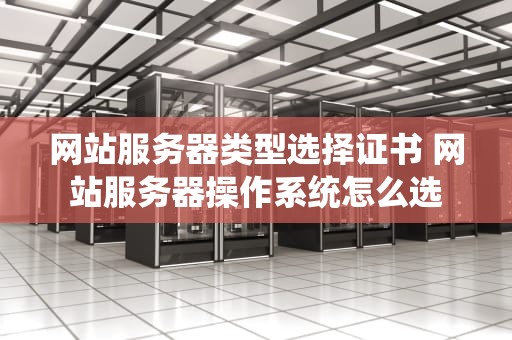 网站服务器类型选择证书 网站服务器操作系统怎么选