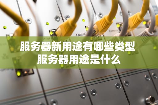 服务器新用途有哪些类型 服务器用途是什么
