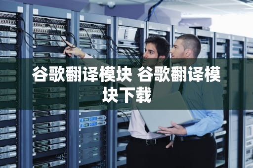 谷歌翻译模块 谷歌翻译模块下载