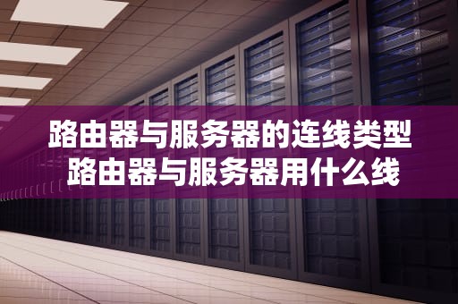 路由器与服务器的连线类型 路由器与服务器用什么线连接