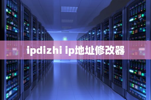 ipdizhi ip地址修改器