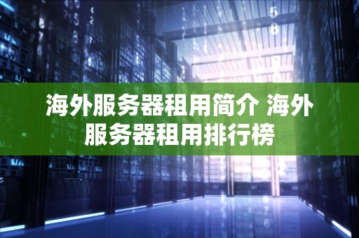 海外服务器租用简介 海外服务器租用排行榜