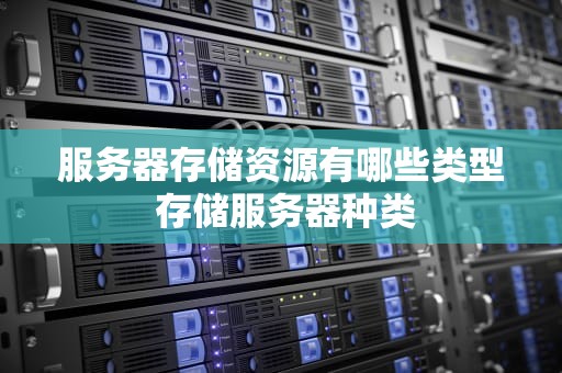 服务器存储资源有哪些类型 存储服务器种类