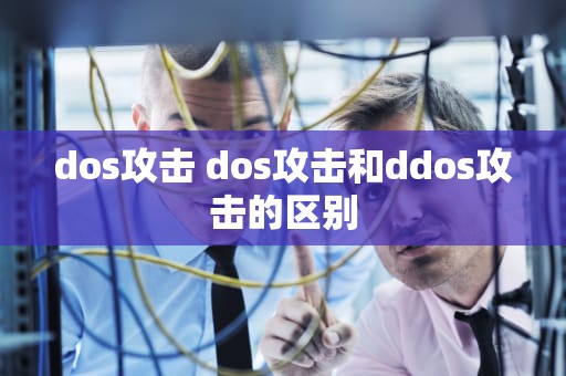dos攻击 dos攻击和ddos攻击的区别