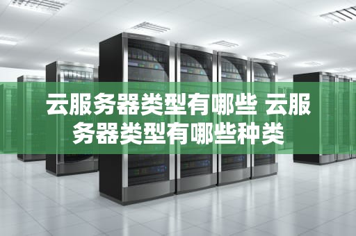 云服务器类型有哪些 云服务器类型有哪些种类