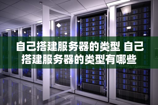 自己搭建服务器的类型 自己搭建服务器的类型有哪些