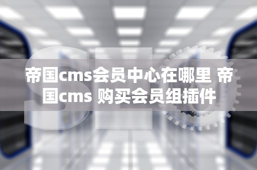 帝国cms会员中心在哪里 帝国cms 购买会员组插件