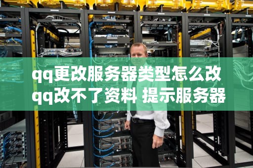 qq更改服务器类型怎么改 qq改不了资料 提示服务器繁忙