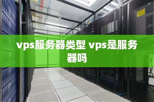 vps服务器类型 vps是服务器吗