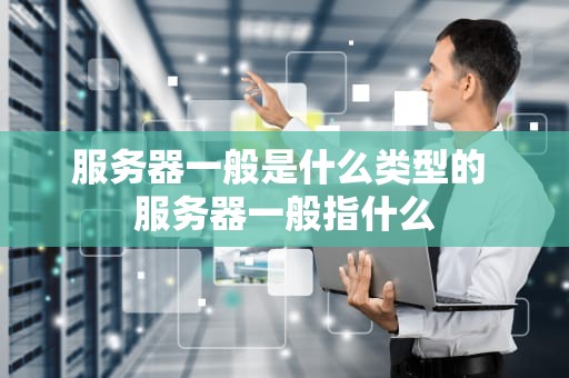 服务器一般是什么类型的 服务器一般指什么