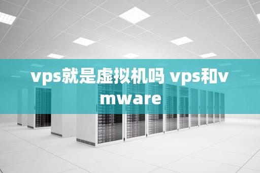 vps就是虚拟机吗 vps和vmware
