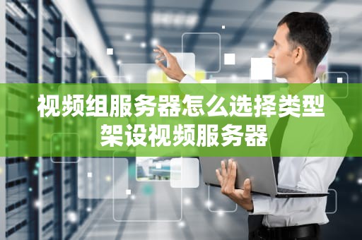 视频组服务器怎么选择类型 架设视频服务器