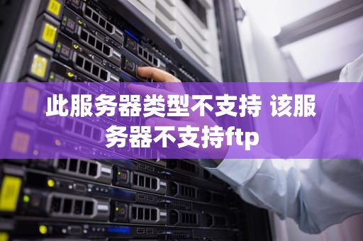 此服务器类型不支持 该服务器不支持ftp