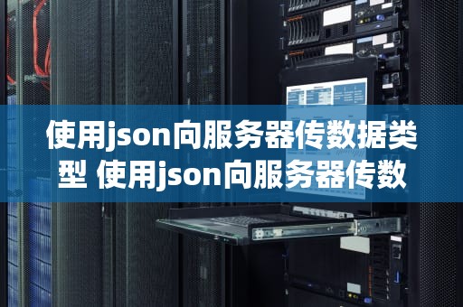 使用json向服务器传数据类型 使用json向服务器传数据类型的命令
