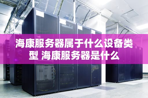 海康服务器属于什么设备类型 海康服务器是什么