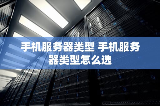 手机服务器类型 手机服务器类型怎么选