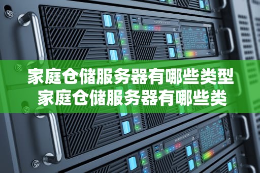 家庭仓储服务器有哪些类型 家庭仓储服务器有哪些类型的