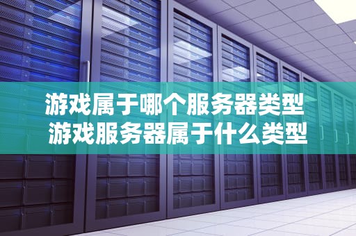 游戏属于哪个服务器类型 游戏服务器属于什么类型