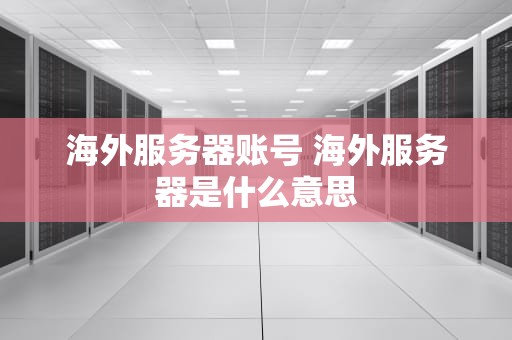 海外服务器账号 海外服务器是什么意思