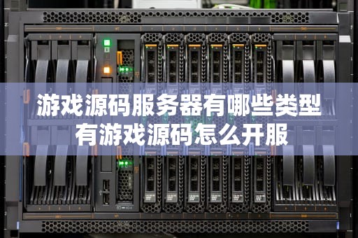 游戏源码服务器有哪些类型 有游戏源码怎么开服