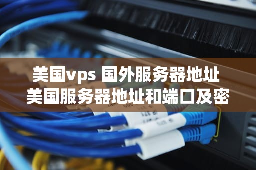 美国vps 国外服务器地址 美国服务器地址和端口及密码