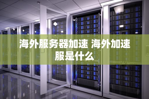 海外服务器加速 海外加速服是什么