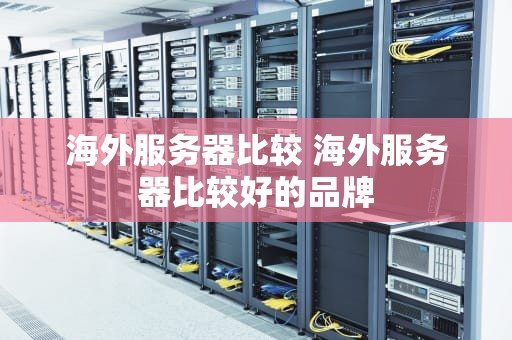 海外服务器比较 海外服务器比较好的品牌