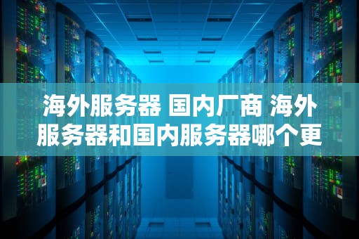 海外服务器 国内厂商 海外服务器和国内服务器哪个更安全