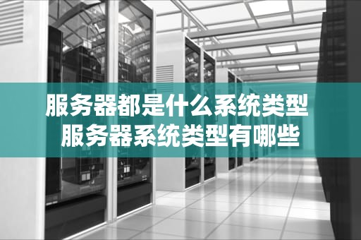 服务器都是什么系统类型 服务器系统类型有哪些