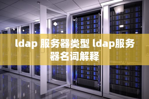 ldap 服务器类型 ldap服务器名词解释