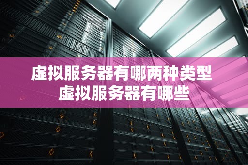 虚拟服务器有哪两种类型 虚拟服务器有哪些